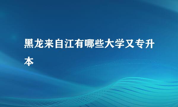 黑龙来自江有哪些大学又专升本