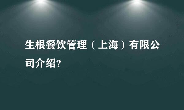 生根餐饮管理（上海）有限公司介绍？