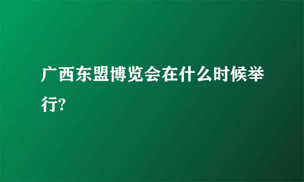 广西东盟博览会在什么时候举行?