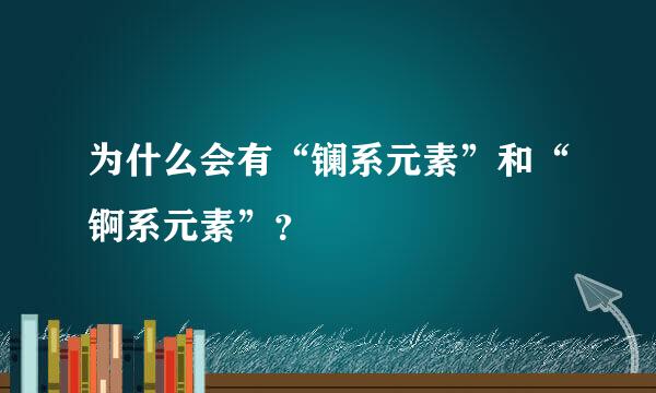 为什么会有“镧系元素”和“锕系元素”？