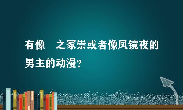 有像铦之冢崇或者像凤镜夜的男主的动漫？