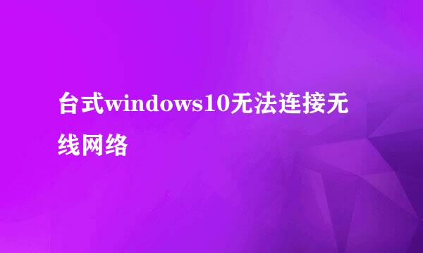 台式windows10无法连接无线网络