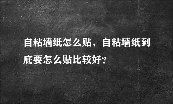 自粘墙纸怎么贴，自粘墙纸到底要怎么贴比较好？