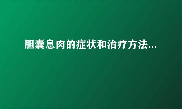 胆囊息肉的症状和治疗方法...