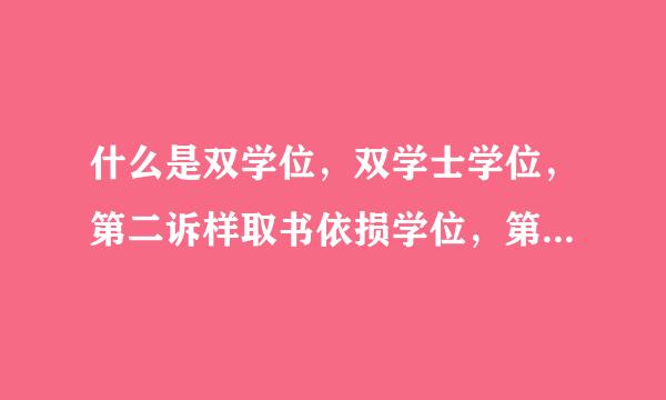 什么是双学位，双学士学位，第二诉样取书依损学位，第二学士学位，双学历，它们之间有什么区别，报考来自条件有什么不同？