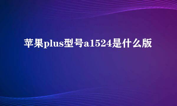 苹果plus型号a1524是什么版