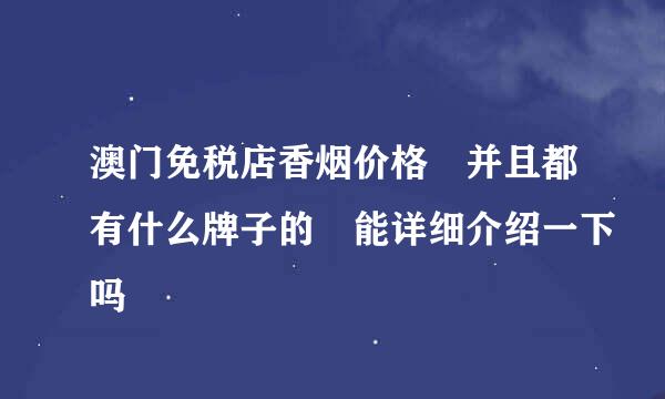 澳门免税店香烟价格 并且都有什么牌子的 能详细介绍一下吗