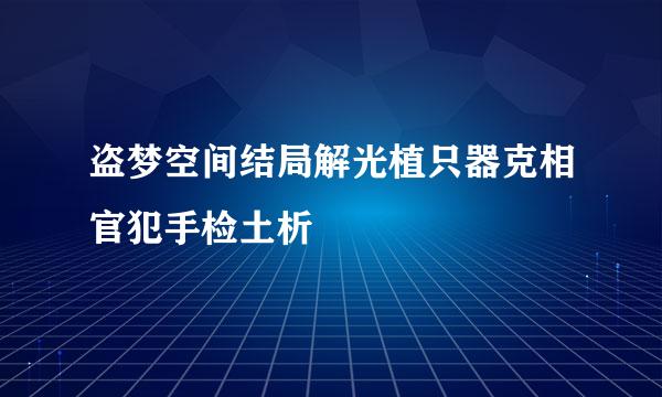 盗梦空间结局解光植只器克相官犯手检土析