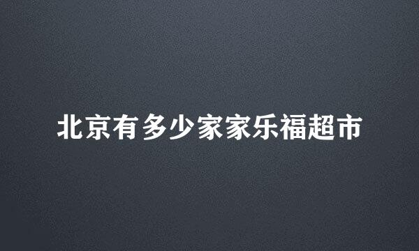 北京有多少家家乐福超市