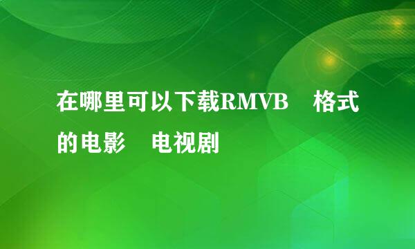 在哪里可以下载RMVB 格式的电影 电视剧