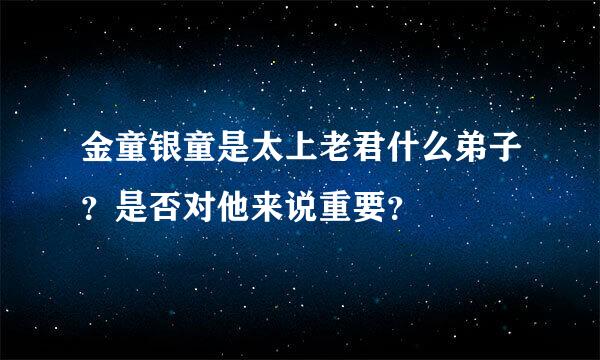 金童银童是太上老君什么弟子？是否对他来说重要？