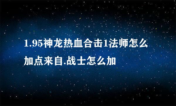 1.95神龙热血合击1法师怎么加点来自.战士怎么加