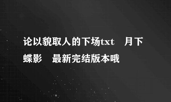 论以貌取人的下场txt 月下蝶影 最新完结版本哦