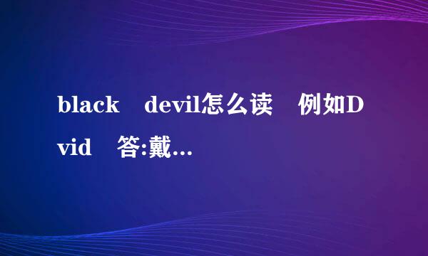 black devil怎么读 例如Dvid 答:戴维友支乱优段业气百固