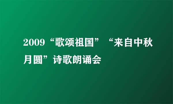 2009“歌颂祖国”“来自中秋月圆”诗歌朗诵会