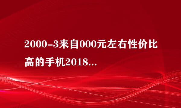 2000-3来自000元左右性价比高的手机2018年4月！