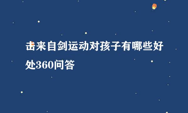 击来自剑运动对孩子有哪些好处360问答