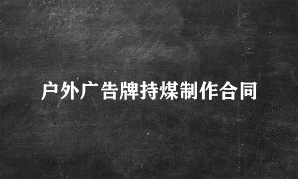 户外广告牌持煤制作合同