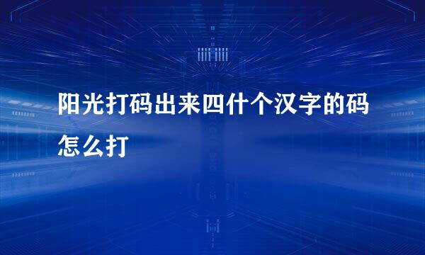 阳光打码出来四什个汉字的码怎么打