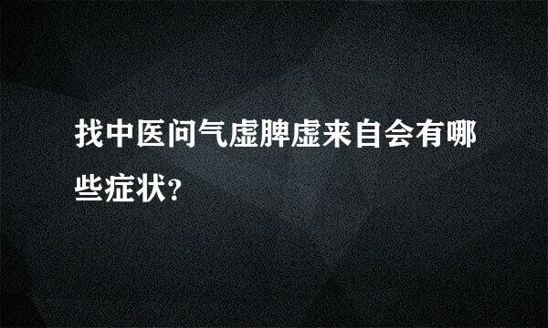 找中医问气虚脾虚来自会有哪些症状？