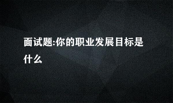 面试题:你的职业发展目标是什么