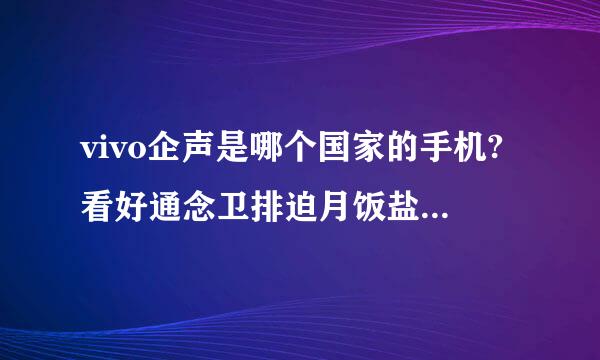 vivo企声是哪个国家的手机?看好通念卫排迫月饭盐飞理多人用