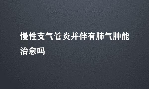 慢性支气管炎并伴有肺气肿能治愈吗