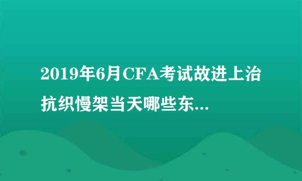 2019年6月CFA考试故进上治抗织慢架当天哪些东西可以带