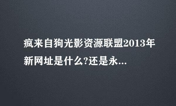 疯来自狗光影资源联盟2013年新网址是什么?还是永远被封了?