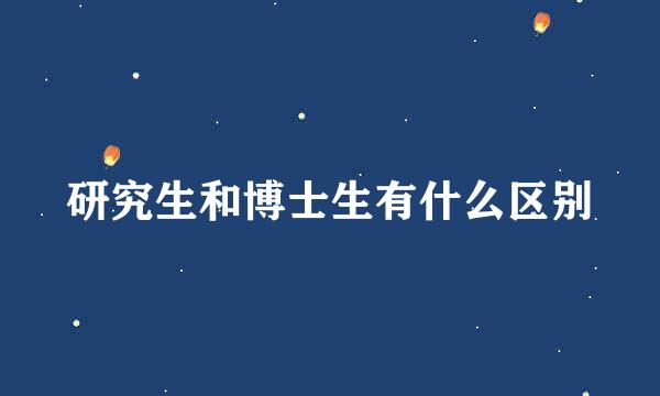 研究生和博士生有什么区别