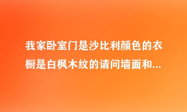 我家卧室门是沙比利颜色的衣橱是白枫木纹的请问墙面和木地板怎么搭配比较好看一些