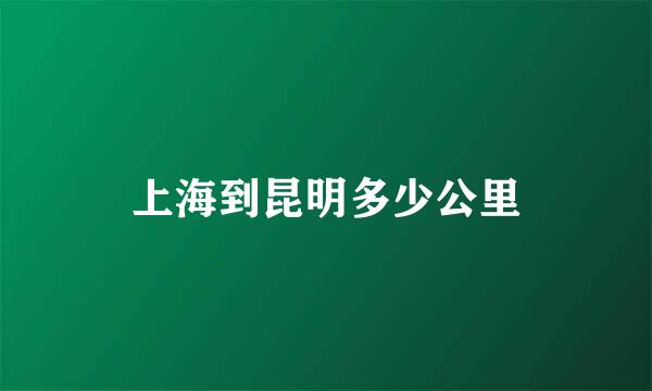 上海到昆明多少公里