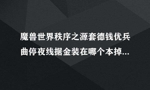 魔兽世界秩序之源套德钱优兵曲停夜线据金装在哪个本掉落?副本在那个地图?