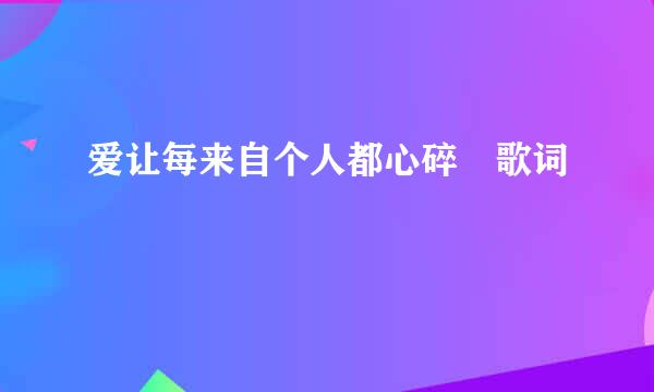 爱让每来自个人都心碎 歌词