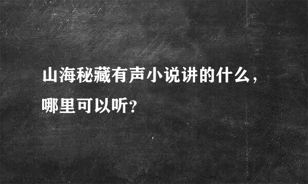 山海秘藏有声小说讲的什么，哪里可以听？