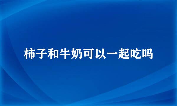 柿子和牛奶可以一起吃吗