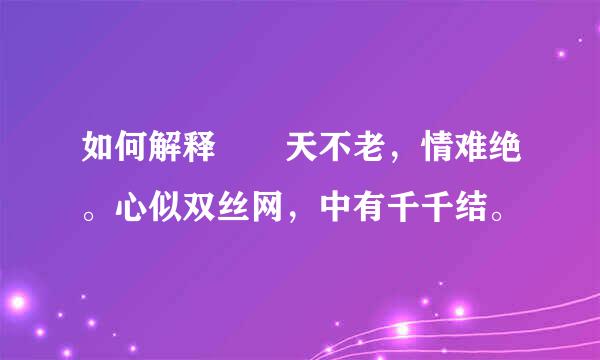 如何解释  天不老，情难绝。心似双丝网，中有千千结。