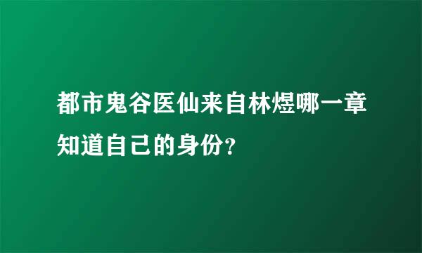 都市鬼谷医仙来自林煜哪一章知道自己的身份？