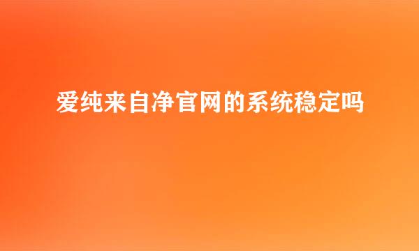 爱纯来自净官网的系统稳定吗