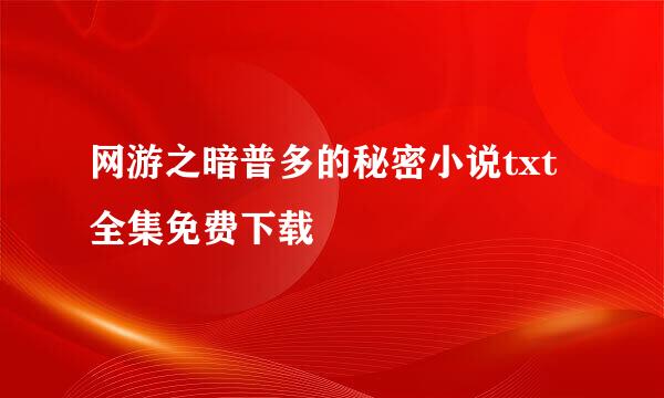 网游之暗普多的秘密小说txt全集免费下载