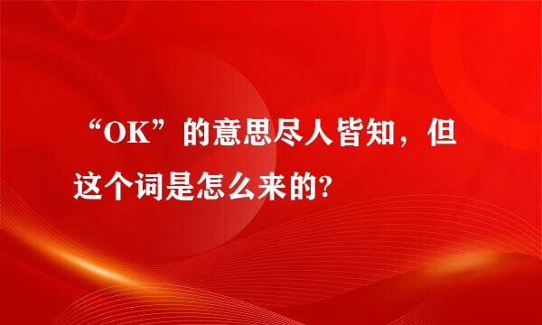 “OK”的意思尽人皆知，但这个词是怎么来的?