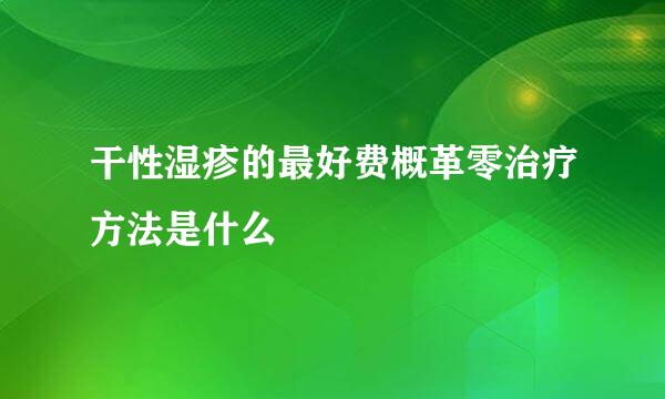 干性湿疹的最好费概革零治疗方法是什么