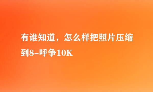 有谁知道，怎么样把照片压缩到8-呼争10K