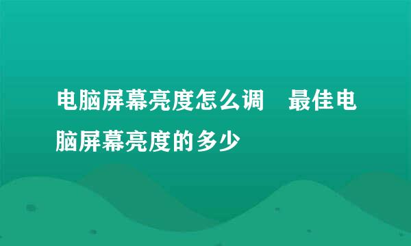 电脑屏幕亮度怎么调 最佳电脑屏幕亮度的多少