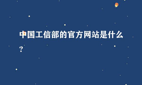 中国工信部的官方网站是什么？