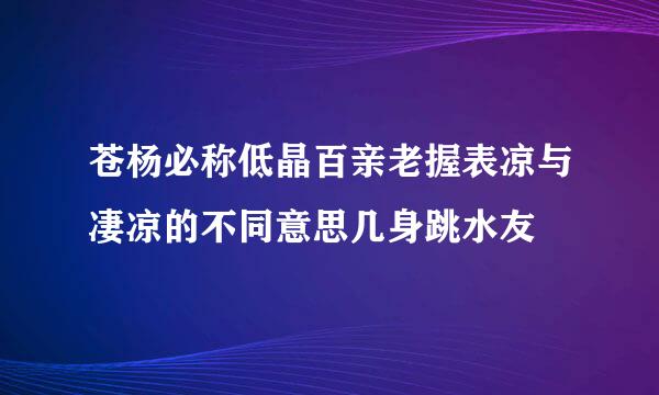 苍杨必称低晶百亲老握表凉与凄凉的不同意思几身跳水友