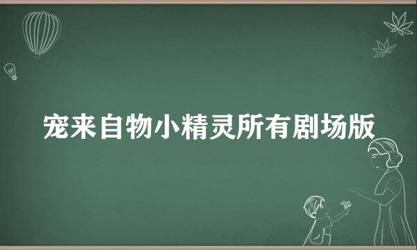 宠来自物小精灵所有剧场版