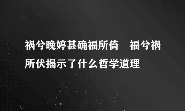 祸兮晚婷甚确福所倚 福兮祸所伏揭示了什么哲学道理