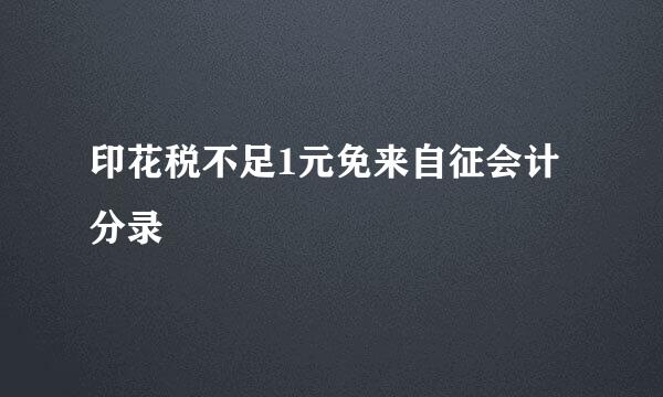 印花税不足1元免来自征会计分录