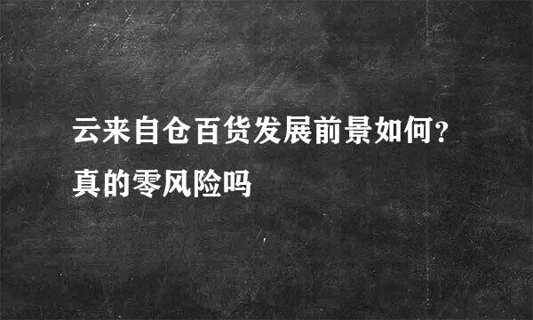 云来自仓百货发展前景如何？真的零风险吗